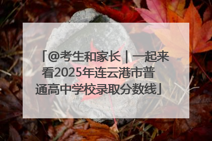 @考生和家长｜一起来看2025年连云港市普通高中学校录取分数线